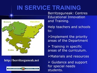 IN SERVICE TRAINING http://berritzeguneak.net <ul><li>Berritzeguneak: Centres Educational Innovation and Training. </li></...