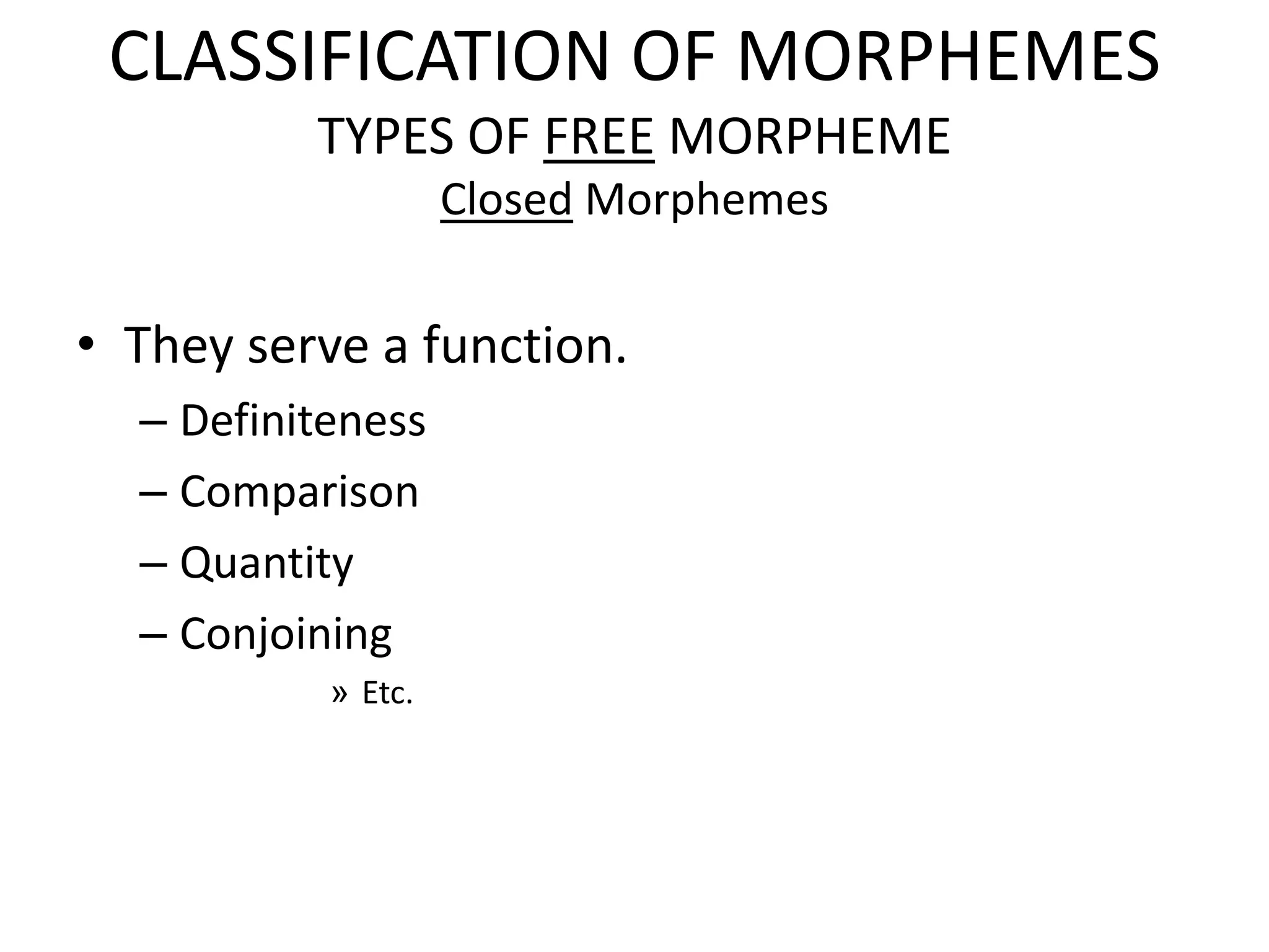 CLASSIFICATION OF MORPHEMES
          TYPES OF FREE MORPHEME
                    Closed Morphemes


• They serve a function.
  – Definiteness
  – Comparison
  – Quantity
  – Conjoining
           » Etc.
 