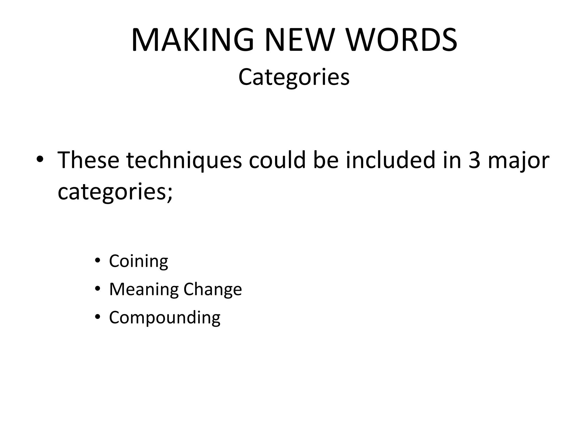 MAKING NEW WORDS
                    Categories


• These techniques could be included in 3 major
  categories;

     • Coining
     • Meaning Change
     • Compounding
 