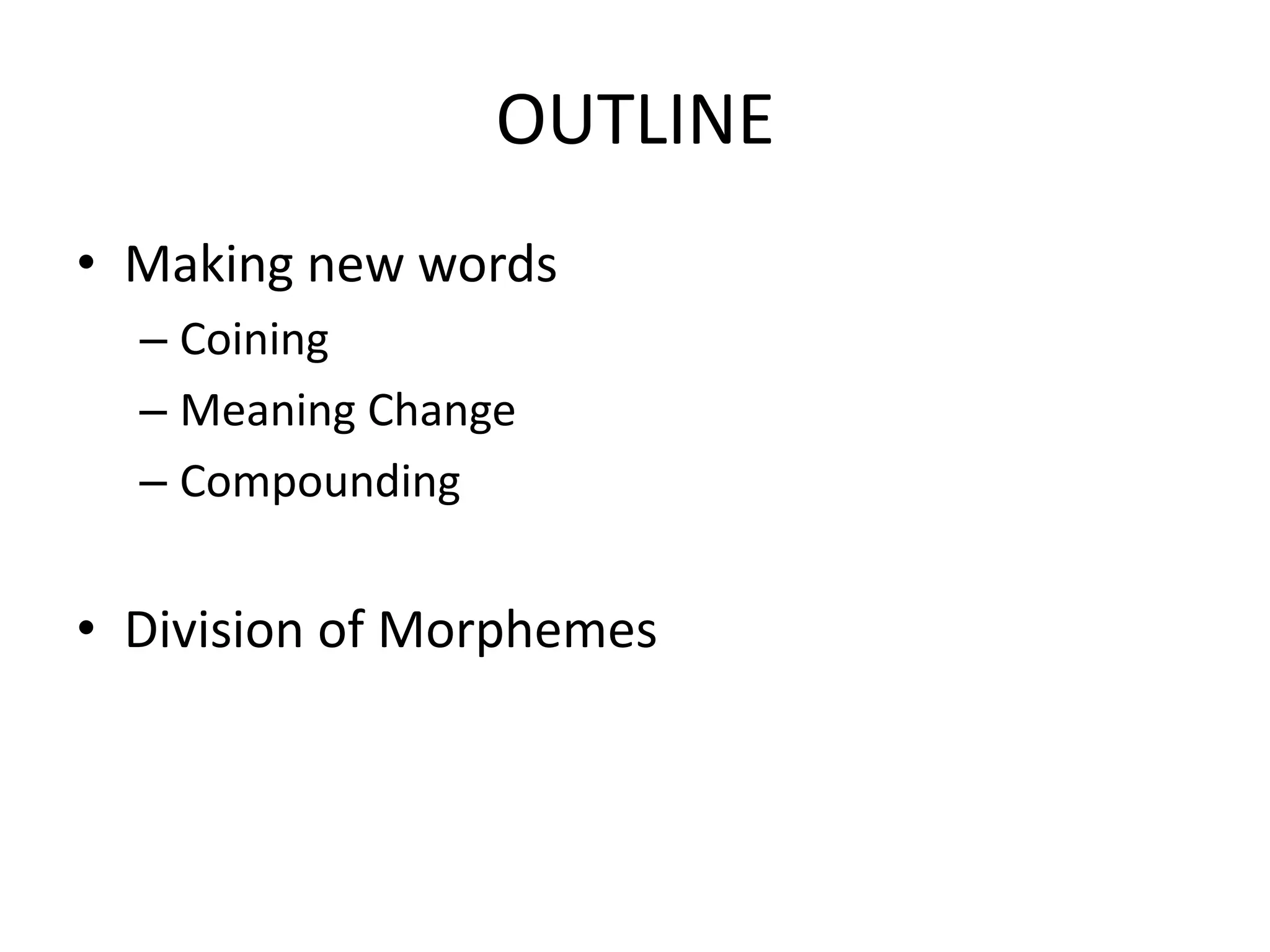 OUTLINE
• Making new words
  – Coining
  – Meaning Change
  – Compounding


• Division of Morphemes
 
