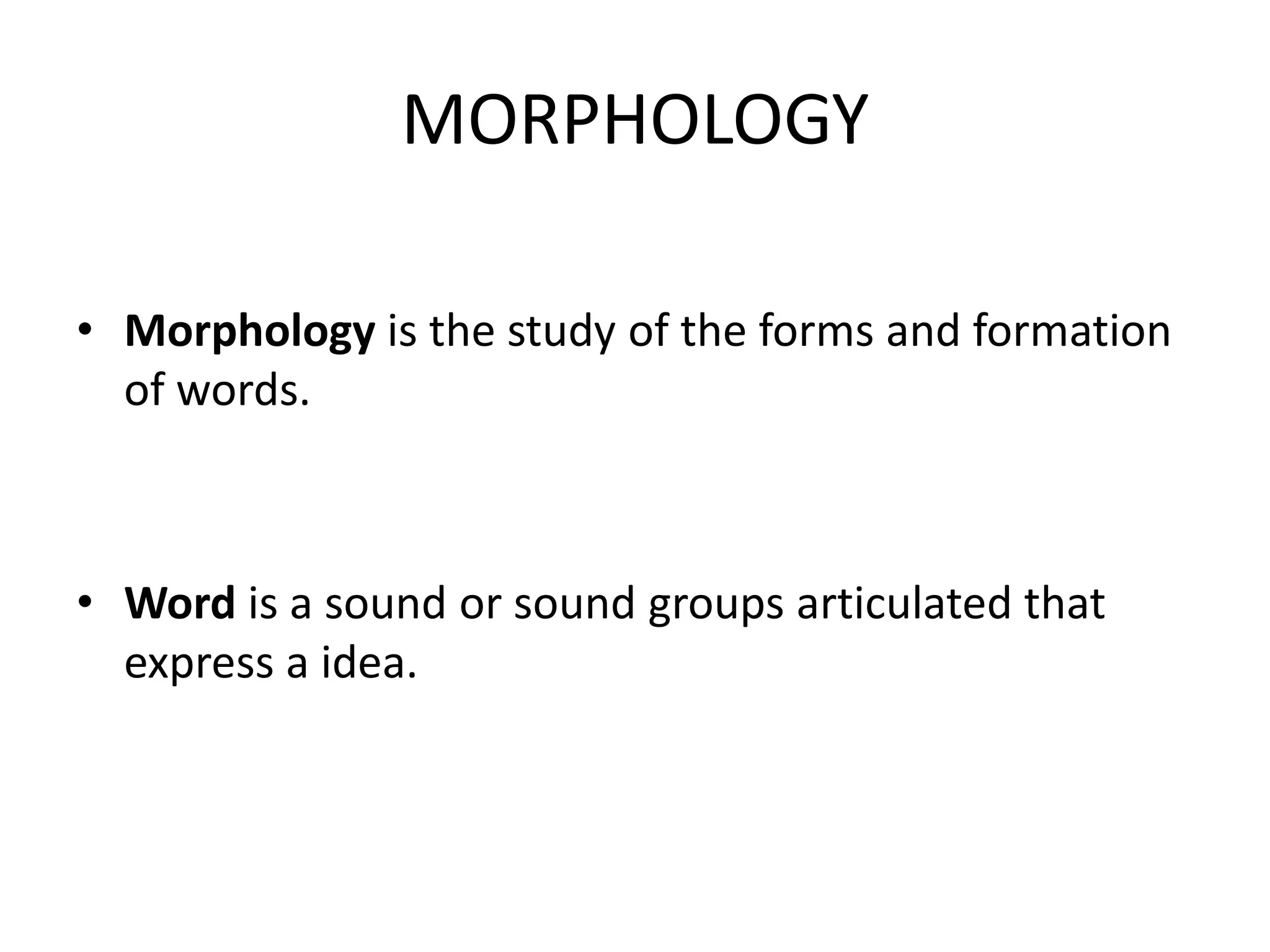 MORPHOLOGY

• Morphology is the study of the forms and formation
  of words.



• Word is a sound or sound groups articulated that
  express a idea.
 