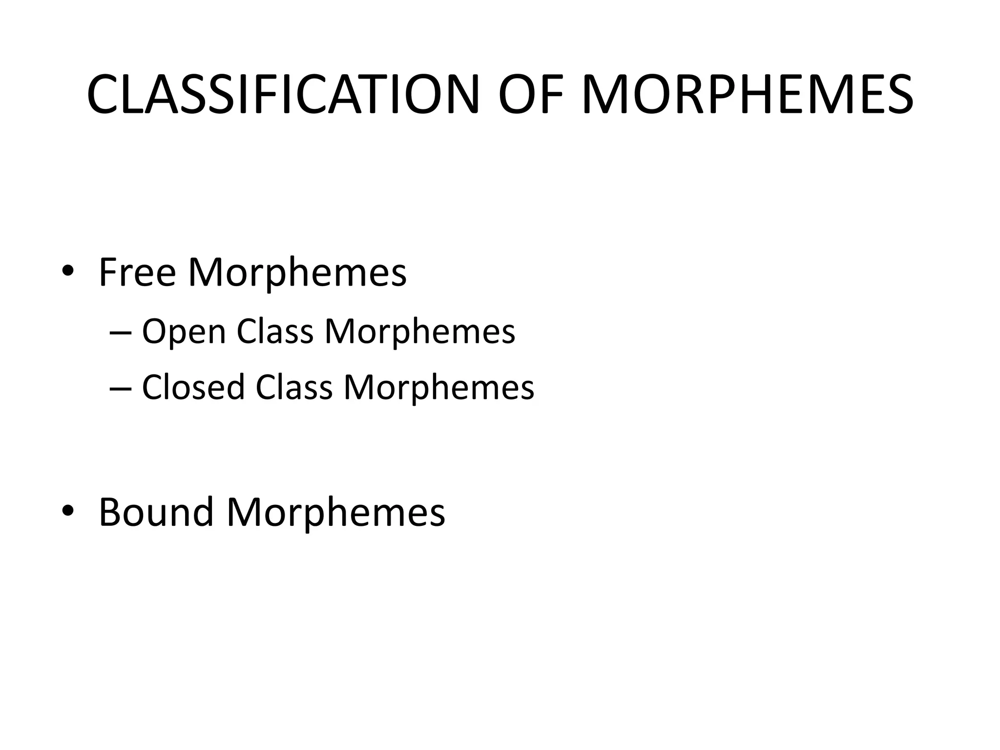 CLASSIFICATION OF MORPHEMES

• Free Morphemes
  – Open Class Morphemes
  – Closed Class Morphemes


• Bound Morphemes
 