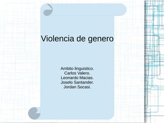 Violencia de genero 
Ambito linguistico. 
Carlos Valero. 
Leonardo Macias. 
Joselo Santander. 
Jordan Socasi. 
 