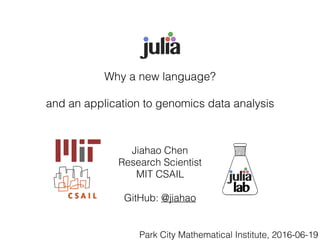 Why a new language?
and an application to genomics data analysis
Jiahao Chen
Research Scientist
MIT CSAIL
GitHub: @jiahao
Park City Mathematical Institute, 2016-06-19
 