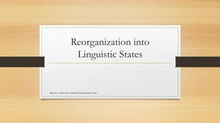 Reorganization into
Linguistic States
Reference: India after Gandhi by Ramcharndra Guha
 