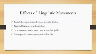 Effects of Linguistic Movements
 Revealed extraordinary depth of popular feeling
 Regional literature was flourished
 New structure were erected as a symbol of pride
 Deep apprehension among nationalist elite
 