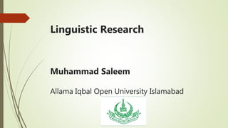 Linguistic Research
Muhammad Saleem
Allama Iqbal Open University Islamabad
 