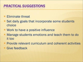 Eliminate threat Set daily goals that incorporate some students choice Work to have a positive influence  Manage students emotions and teach them to do it too Provide relevant curriculum and coherent activities Give feedback 