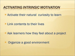 Activate their natural  curiosity to learn Link contents to their lives Ask learners how they feel about a project Organize a good environment 