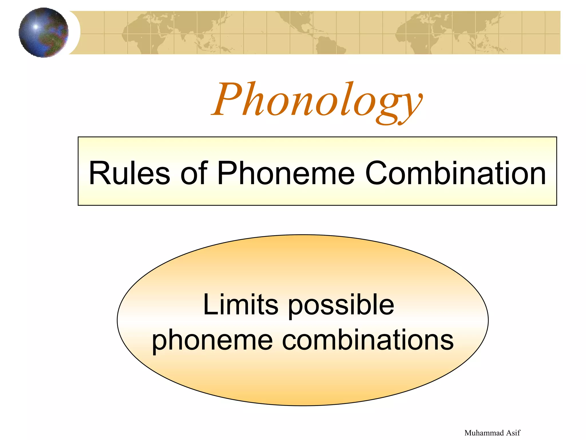 Phonology Muhammad Asif  Rules of Phoneme Combination Limits possible  phoneme combinations 