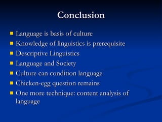 Conclusion Language is basis of culture Knowledge of linguistics is prerequisite Descriptive Linguistics Language and Society Culture can condition language Chicken-egg question remains One more technique: content analysis of language 
