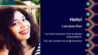 I am here because I love to design
presentations.
Hello!
I am Jane Doe
You can contact me at @username
 