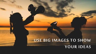 USE BIG IMAGES TO SHOW
YOUR IDEAS
 