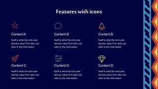 Itself is what the end-user
derives value from also can
refer to the information
Content D
Itself is what the end-user
derives value from also can
refer to the information
Content C
Itself is what the end-user
derives value from also can
refer to the information
Content B
Itself is what the end-user
derives value from also can
refer to the information
Content A
Itself is what the end-user
derives value from also can
refer to the information
Content D
Itself is what the end-user
derives value from also can
refer to the information
Content B
Features with icons
 