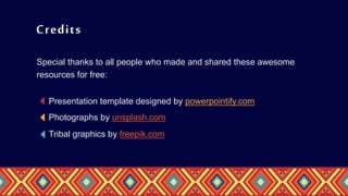 Presentation template designed by powerpointify.com
Tribal graphics by freepik.com
Special thanks to all people who made and shared these awesome
resources for free:
Credits
Photographs by unsplash.com
 