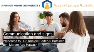 Presented to : Dr. Khaleel Bader Al Bataineh
By : Maram Abu Hawash
Communication and signs
 