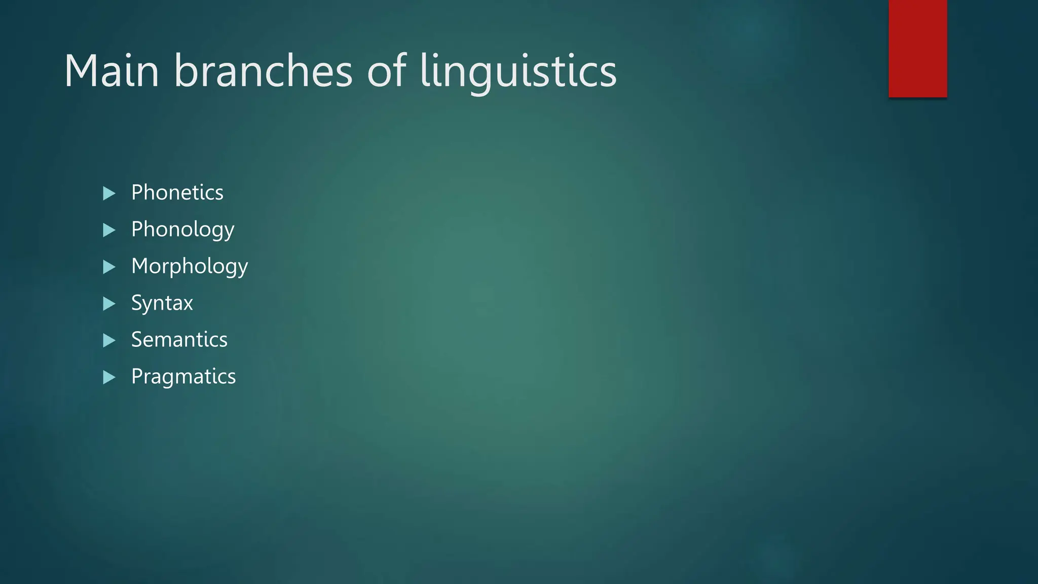 Main branches of linguistics
 Phonetics
 Phonology
 Morphology
 Syntax
 Semantics
 Pragmatics
 