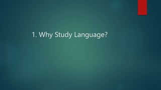 1. Why Study Language?
 
