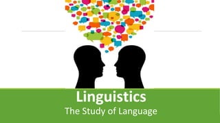 Linguistics
The Study of Language
 