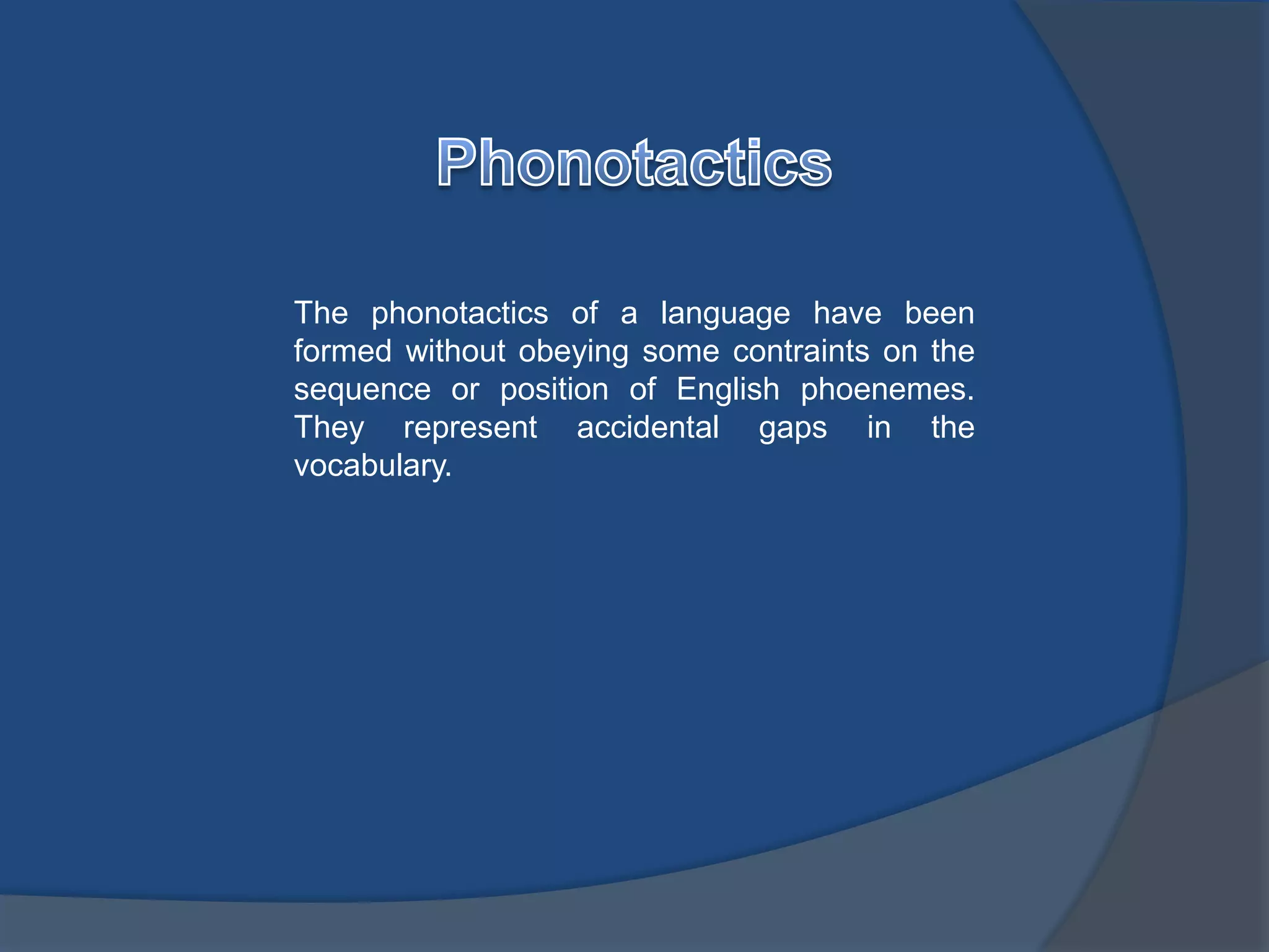 The phonotactics of a language have been 
formed without obeying some contraints on the 
sequence or position of English phoenemes. 
They represent accidental gaps in the 
vocabulary. 
 