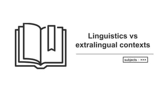 Linguistics vs
extralingual contexts
subjects：×××
 