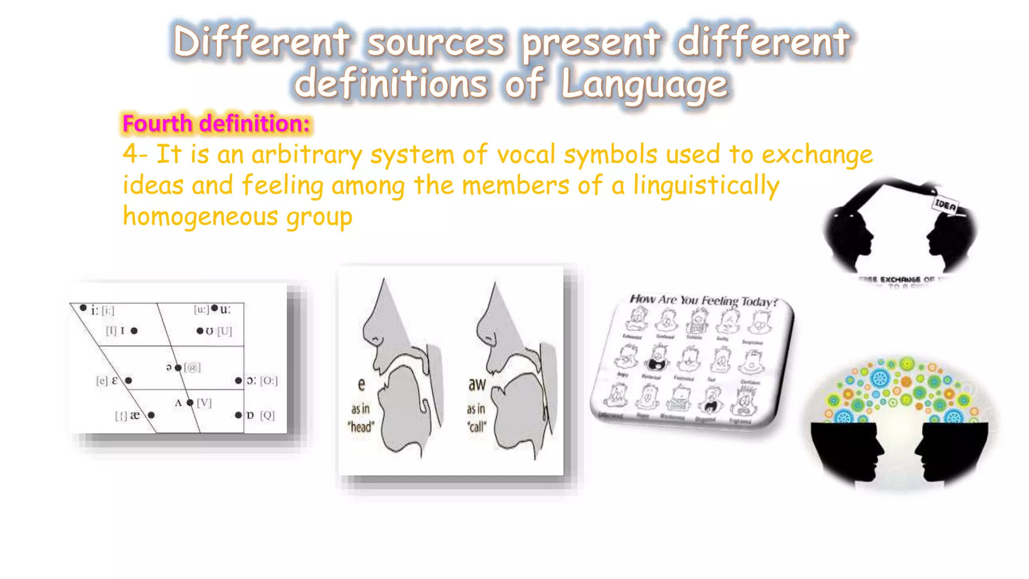 4- It is an arbitrary system of vocal symbols used to exchange 
ideas and feeling among the members of a linguistically 
homogeneous group 
 
