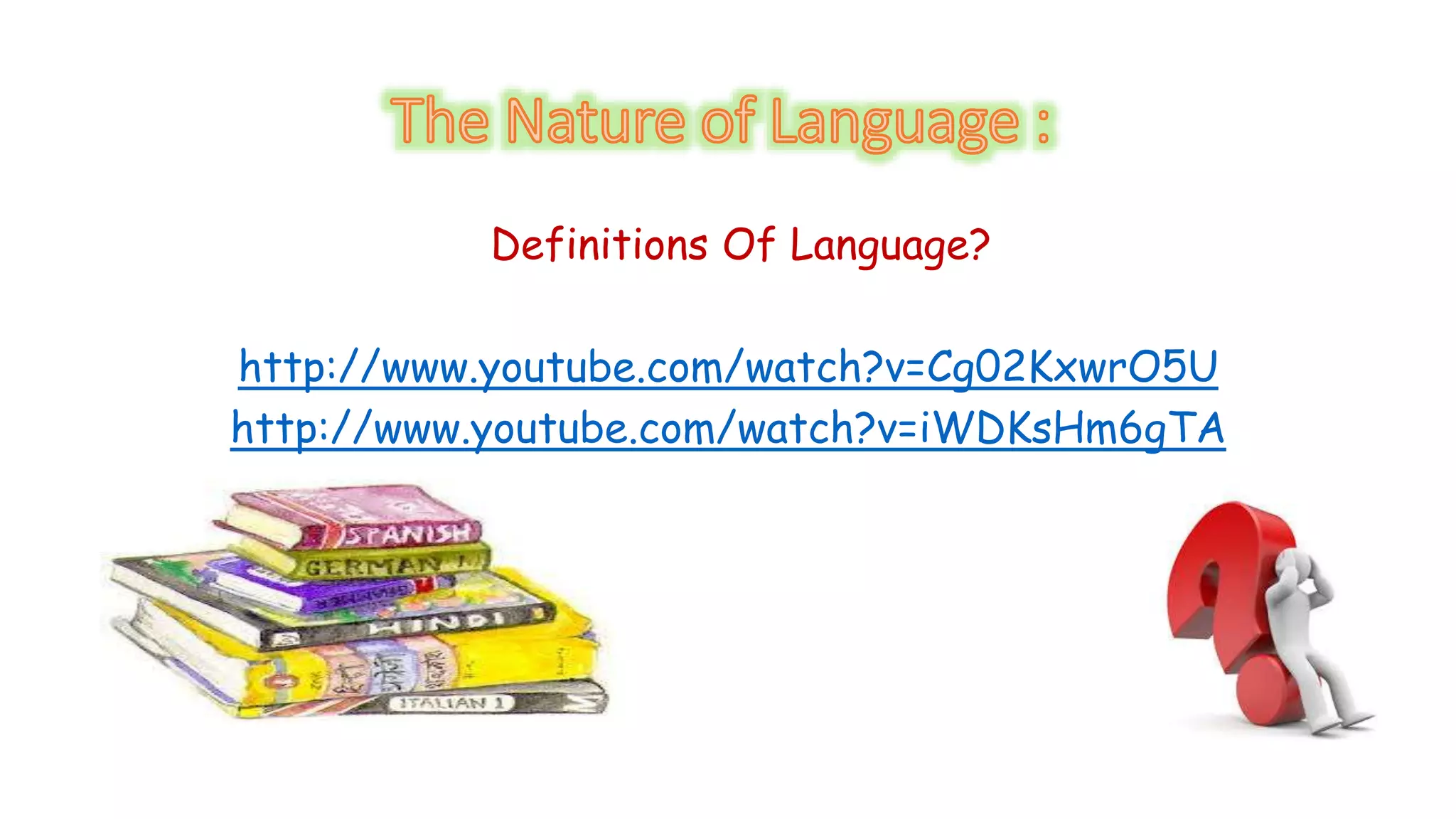 Definitions Of Language? 
http://www.youtube.com/watch?v=Cg02KxwrO5U 
http://www.youtube.com/watch?v=iWDKsHm6gTA 
 