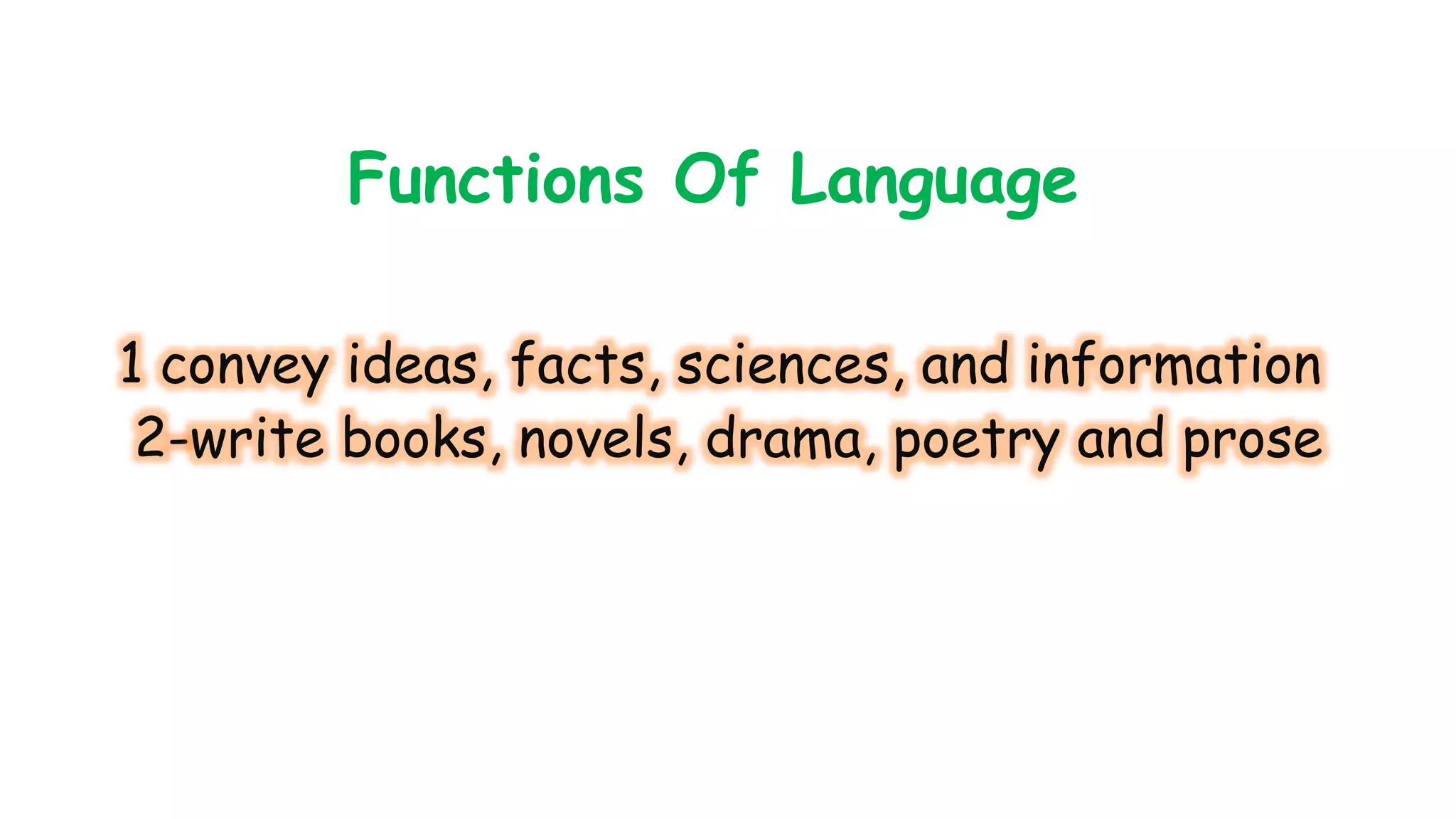 Functions Of Language 
1 convey ideas, facts, sciences, and information 
2-write books, novels, drama, poetry and prose 
 
