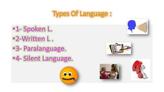 Types Of Language : 
•1- Spoken L. 
•2-Written L . 
•3- Paralanguage. 
•4- Silent Language. 
 