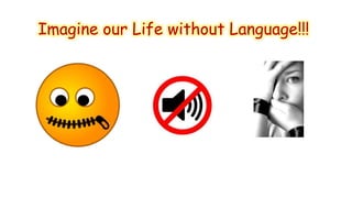 Imagine our Life without Language!!! 
 