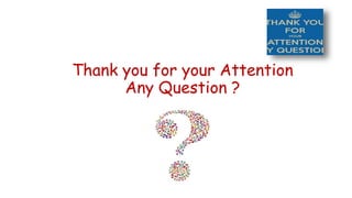 Thank you for your Attention 
Any Question ? 
 