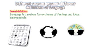 Language is a system for exchange of feelings and ideas 
among people 
 