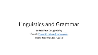 Linguistics and Grammar
By Prasanth Karuppasamy
E-mail : Prasanth.nature@yahoo.com
Phone No: +91 6381762918
 
