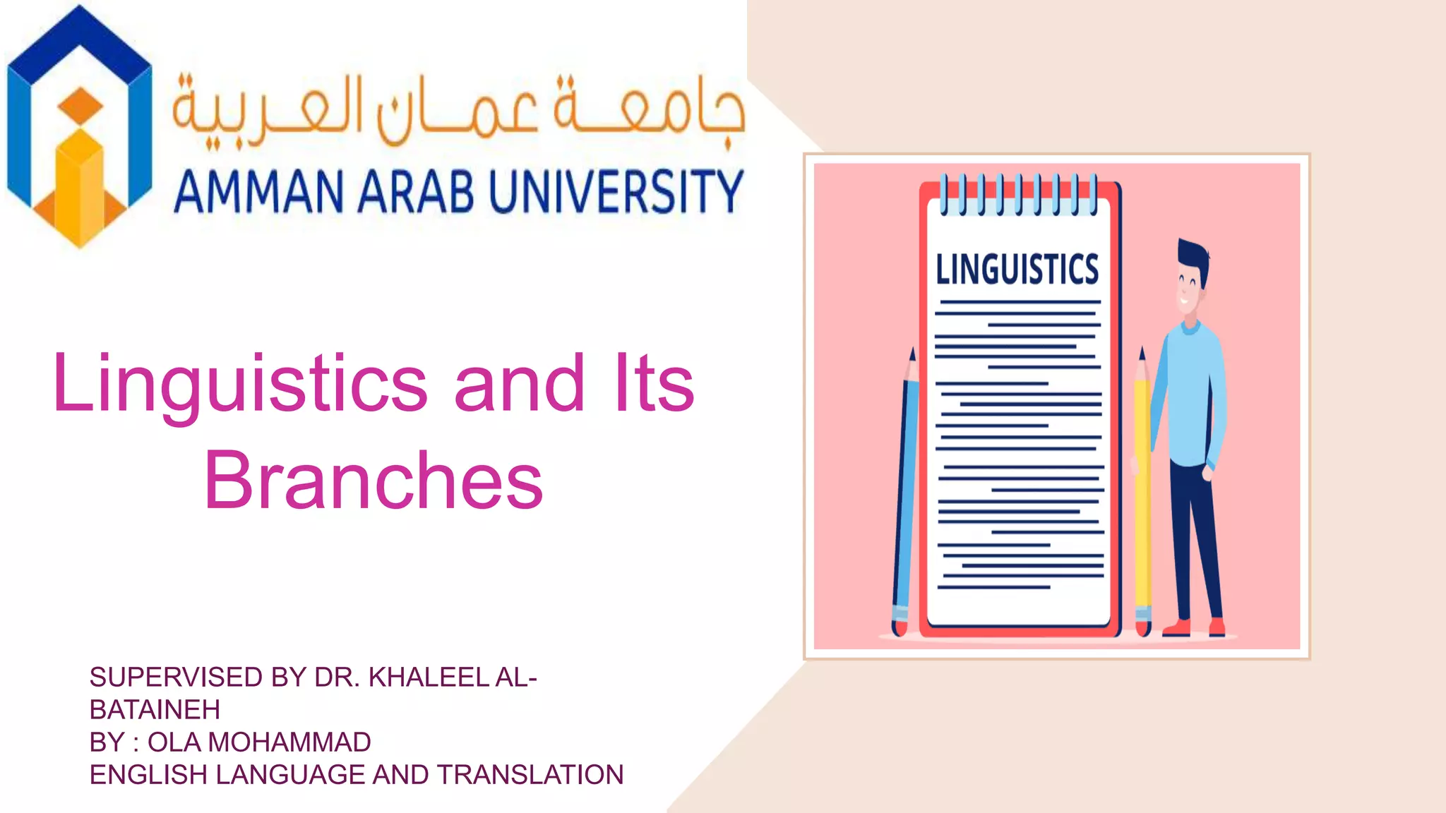 Linguistics and Its
Branches
SUPERVISED BY DR. KHALEEL AL-
BATAINEH
BY : OLA MOHAMMAD
ENGLISH LANGUAGE AND TRANSLATION
 
