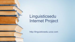 Linguisticsedu
Internet Project
http://linguisticsedu.ucoz.com
 