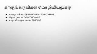 கற்குங்கருவிகள் மமாழியியலுக்கு
● உளரயாக்கம் GENERATIVE AI FOR CORPUS
● மதாடரளடவு CONCORDANCE
● உருபன் பகுப்பாய்வு TAGGING
 