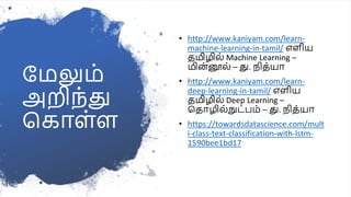 பமலும்
அறிந்து
மகாள்ள
• http://www.kaniyam.com/learn-
machine-learning-in-tamil/ எளிய
தமிழில் Machine Learning –
மின
்னூல் – து. நித்யா
• http://www.kaniyam.com/learn-
deep-learning-in-tamil/ எளிய
தமிழில் Deep Learning –
மதாழில்நுட்பம் – து. நித்யா
• https://towardsdatascience.com/mult
i-class-text-classification-with-lstm-
1590bee1bd17
 