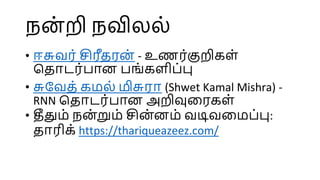 நன
் றி நவிலல்
• ஈசுவர் சிரீதரன் - உணர்குறிகள்
மதாடர்பான பங்களிப்பு
• சுபவத் கமல் மிசுரா (Shwet Kamal Mishra) -
RNN மதாடர்பான அறிவுளரகள்
• தீதும் நன
்றும் சின
்னம் வடிவளமப்பு:
தாரிக் https://thariqueazeez.com/
 