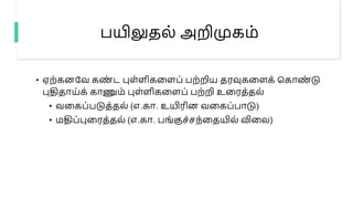 பயிலுதல் அறிமுகம்
• ஏற்கனபவ கண
் ட புள்ளிகளளப் பற்றிய தரவுகளளக் மகாண
் டு
புதிதாய்க் காணும் புள்ளிகளளப் பற்றி உளரத்தல்
• வளகப்படுத்தல் (எ.கா. உயிரின வளகப்பாடு)
• மதிப்புளரத்தல் (எ.கா. பங்குெ்ெந்ளதயில் விளல)
 
