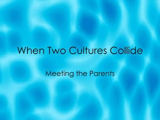 When Two Cultures Collide Meeting the Parents 