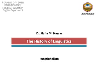 REPUBLIC OF YEMEN
Hajjah University
Faculty of Education
English Department
Dr. Haifa M. Nassar
The History of Linguistics
Functionalism
 