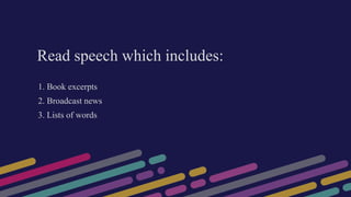 Read speech which includes:
1. Book excerpts
2. Broadcast news
3. Lists of words
 