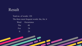 Result
Total no. of words: 120
The three most frequent words: the, for, it
Word Occurrence
The 48
For 24
It 20
 