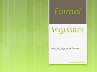 Formal
linguistics
Morphology and Syntax
Lic. Jesús Payán Ayala
 