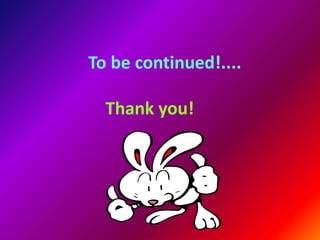 To be continued!....

  Thank you!
 