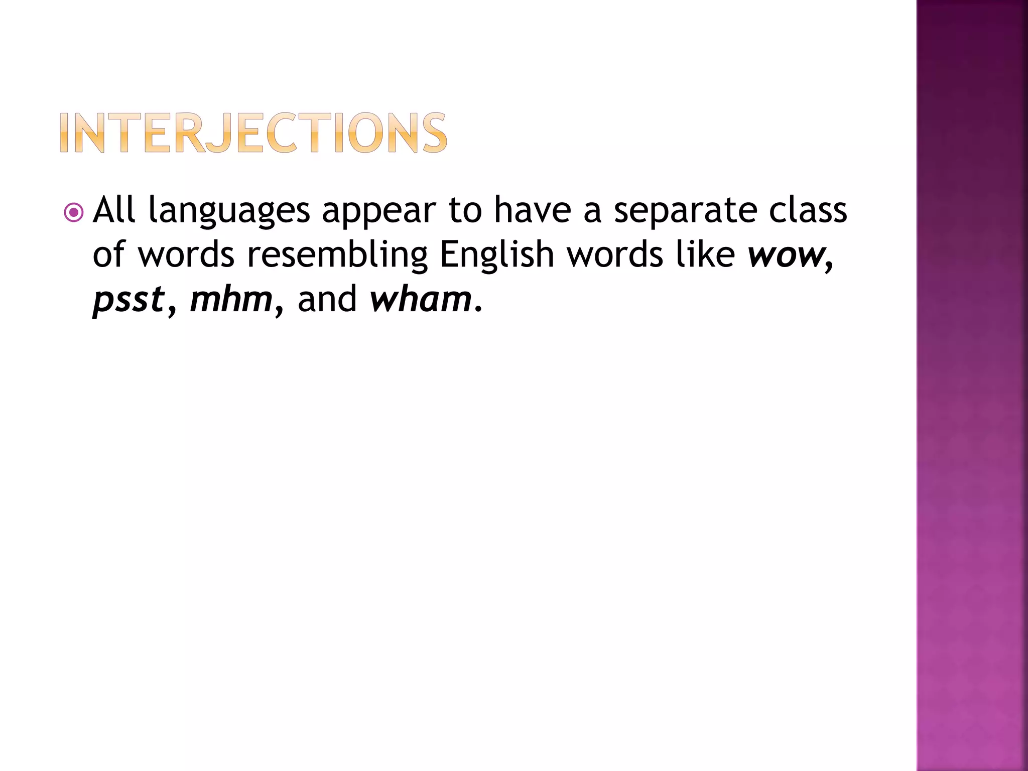  All languages appear to have a separate class
of words resembling English words like wow,
psst, mhm, and wham.
 
