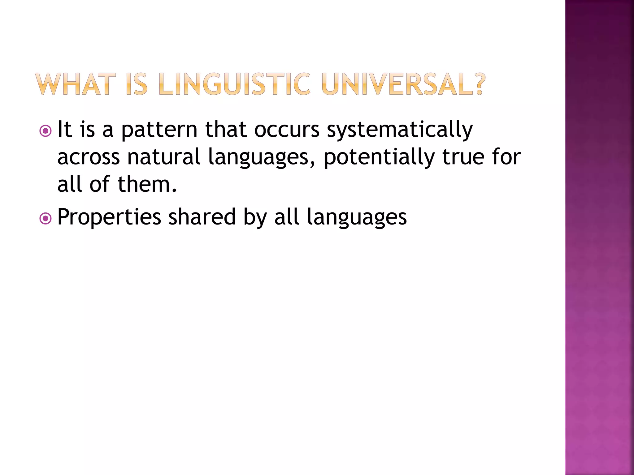  It is a pattern that occurs systematically
across natural languages, potentially true for
all of them.
 Properties shared by all languages
 