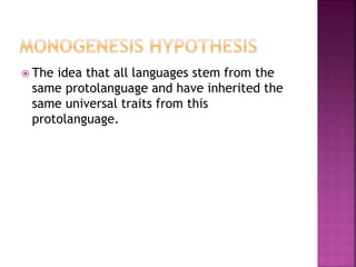  The idea that all languages stem from the
same protolanguage and have inherited the
same universal traits from this
protolanguage.
 