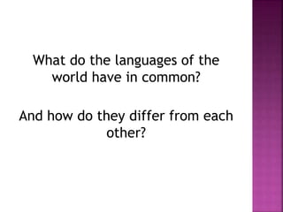 What do the languages of the
world have in common?
And how do they differ from each
other?
 