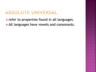  refer to properties found in all languages.
 All languages have vowels and consonants.
 